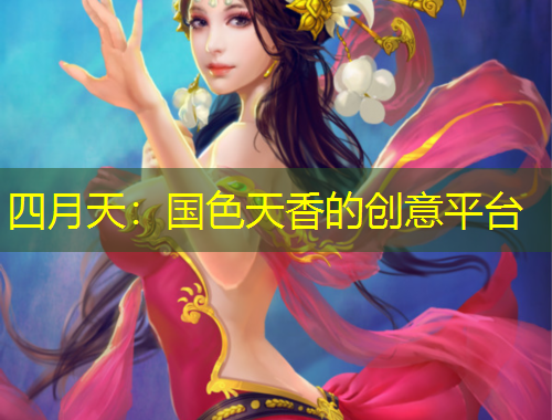 四月天：國色天香的創(chuàng)意平臺