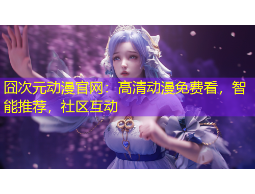 囧次元動漫官網(wǎng)：高清動漫免費看，智能推薦，社區(qū)互動