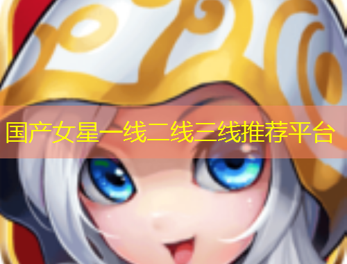 國產(chǎn)女星一線二線三線推薦平臺