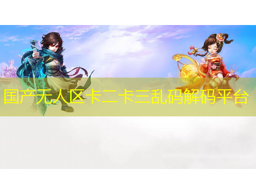 國產(chǎn)無人區(qū)卡二卡三亂碼解碼平臺(tái)