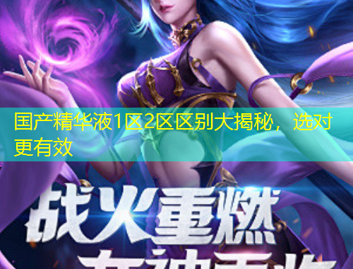 國產(chǎn)精華液1區(qū)2區(qū)區(qū)別大揭秘，選對更有效