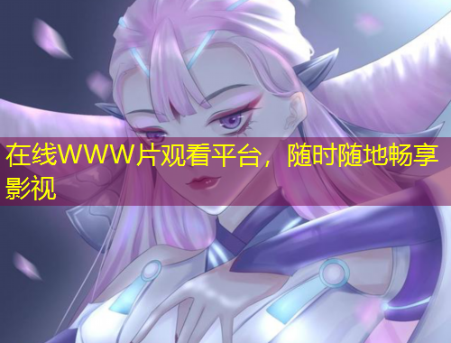 在線WWW片觀看平臺(tái)，隨時(shí)隨地暢享影視