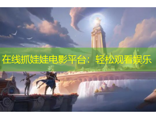 在線抓娃娃電影平臺(tái)：輕松觀看娛樂(lè)