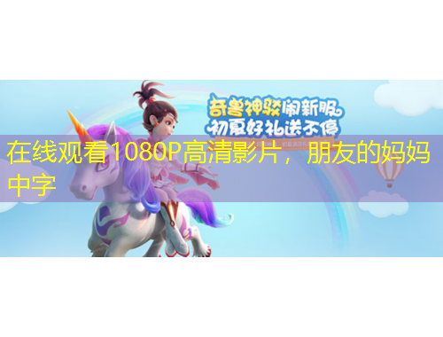 在線觀看1080P高清影片，朋友的媽媽中字