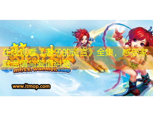 在線觀看《妻子的謊言》全集，感受家庭溫情與愛情糾葛