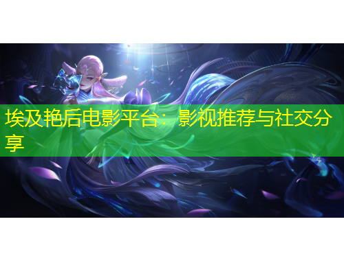 埃及艷后電影平臺(tái)：影視推薦與社交分享