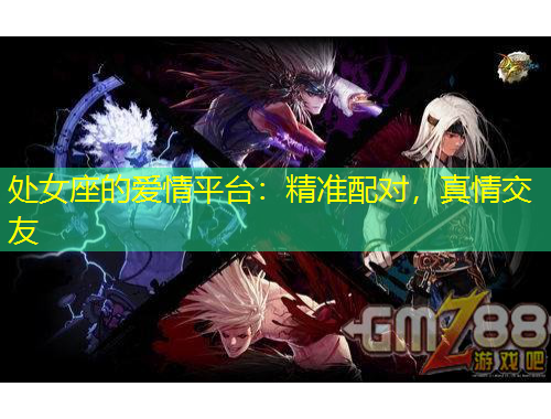 處女座的愛情平臺(tái)：精準(zhǔn)配對，真情交友