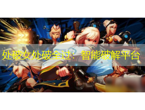 處破女處破全過：智能破解平臺