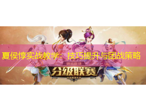 夏侯惇實(shí)戰(zhàn)教學(xué)：技巧提升與團(tuán)戰(zhàn)策略