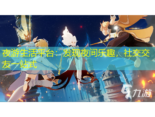 夜游生活平臺：發(fā)現(xiàn)夜間樂趣，社交交友一站式