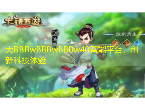 大BBBwBBBwBBBw40智能平臺(tái)，創(chuàng)新科技體驗(yàn)