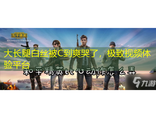 大長腿白絲被C到爽哭了，極致視頻體驗平臺