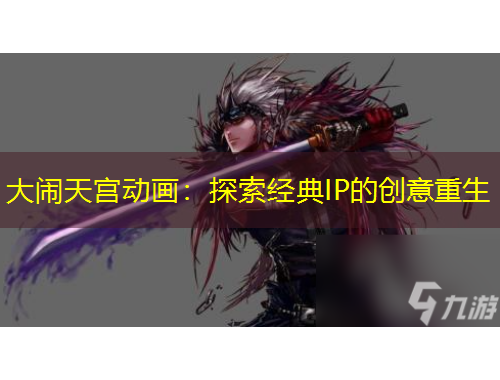 大鬧天宮動畫：探索經(jīng)典IP的創(chuàng)意重生