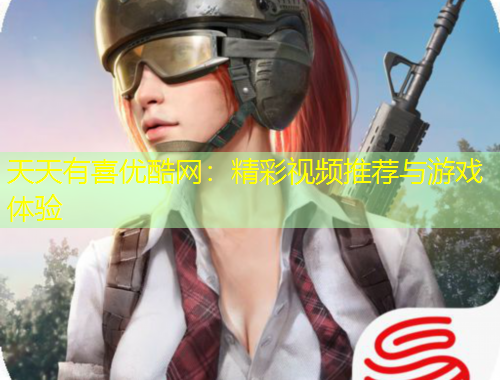 天天有喜優(yōu)酷網(wǎng)：精彩視頻推薦與游戲體驗(yàn)