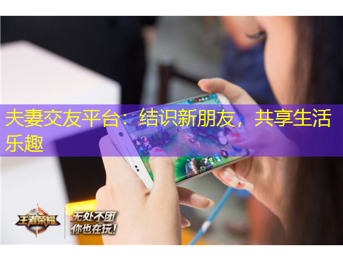 夫妻交友平臺：結(jié)識新朋友，共享生活樂趣