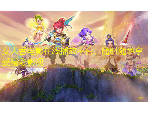 女人香電影在線播放平臺，隨時(shí)隨地享受精彩影視