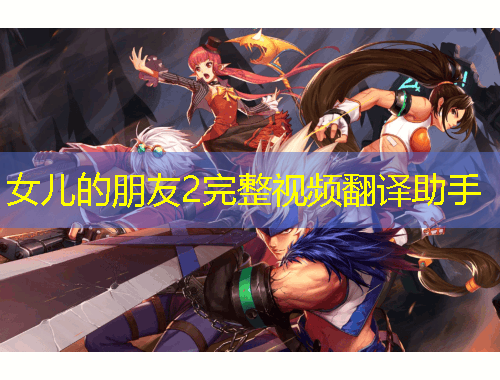 女兒的朋友2完整視頻翻譯助手