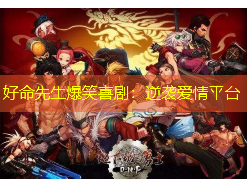 好命先生爆笑喜?。耗嬉u愛情平臺(tái)