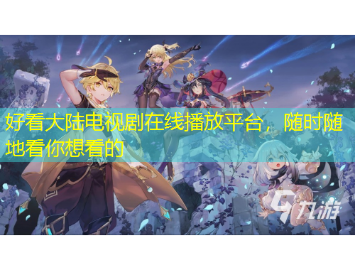 好看大陸電視劇在線播放平臺(tái)，隨時(shí)隨地看你想看的
