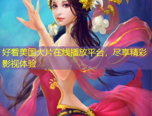 好看美國大片在線播放平臺，盡享精彩影視體驗(yàn)