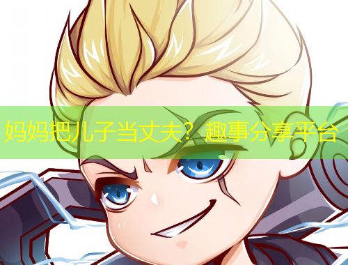 媽媽把兒子當丈夫？趣事分享平臺