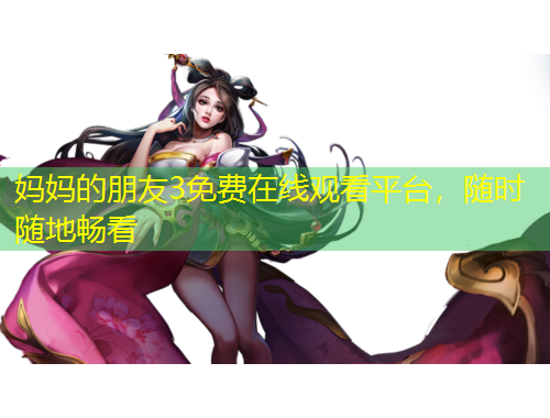 媽媽的朋友3免費(fèi)在線觀看平臺，隨時隨地暢看