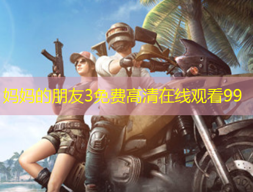媽媽的朋友3免費(fèi)高清在線觀看99