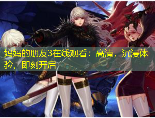 媽媽的朋友3在線觀看：高清，沉浸體驗(yàn)，即刻開啟