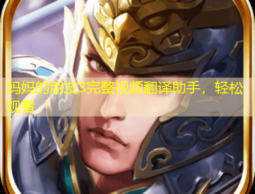 媽媽的朋友3完整視頻翻譯助手，輕松觀看