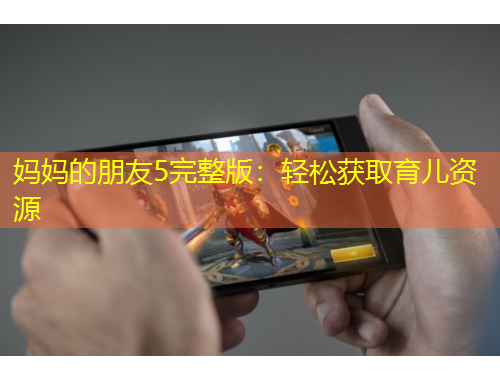 媽媽的朋友5完整版：輕松獲取育兒資源