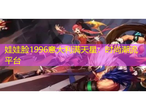 娃娃臉1996意大利滿天星：時(shí)尚潮流平臺(tái)