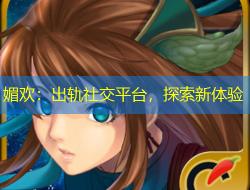 媚歡：出軌社交平臺，探索新體驗