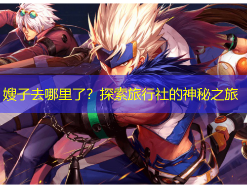 嫂子去哪里了？探索旅行社的神秘之旅