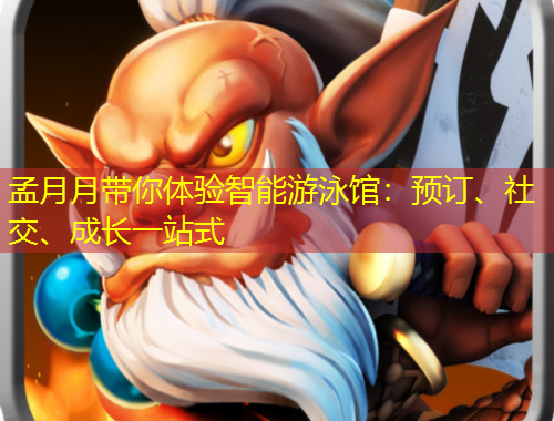 孟月月帶你體驗(yàn)智能游泳館：預(yù)訂、社交、成長(zhǎng)一站式