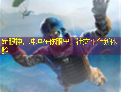 定眼神，坤坤在你眼里，社交平臺新體驗