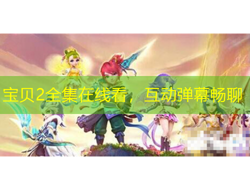 寶貝2全集在線看，互動彈幕暢聊