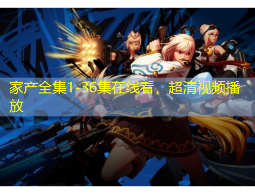 家產(chǎn)全集1-36集在線看，超清視頻播放
