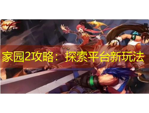 家園2攻略：探索平臺新玩法