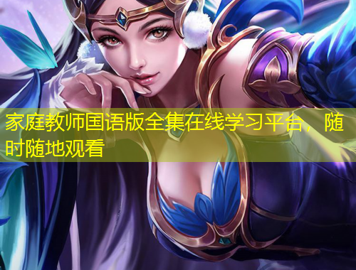 家庭教師國語版全集在線學(xué)習(xí)平臺(tái)，隨時(shí)隨地觀看