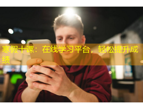 寒假十課：在線學習平臺，輕松提升成績