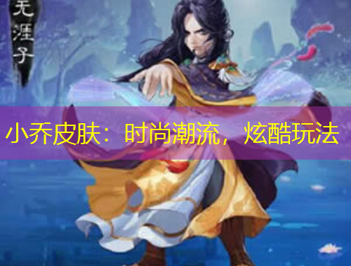 小喬皮膚：時(shí)尚潮流，炫酷玩法