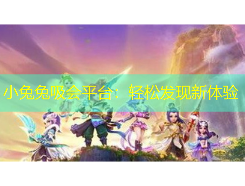 小兔兔吸會平臺：輕松發(fā)現(xiàn)新體驗
