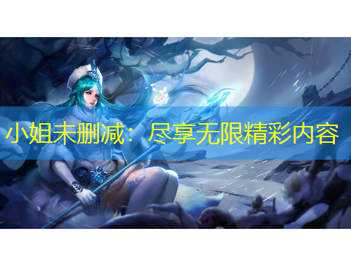 小姐未刪減：盡享無限精彩內(nèi)容