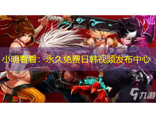 小明看看：永久免費(fèi)日韓視頻發(fā)布中心