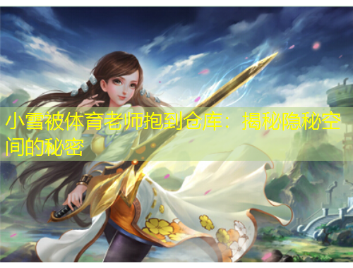 小雪被體育老師抱到倉庫：揭秘隱秘空間的秘密