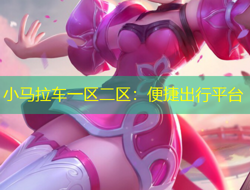 小馬拉車一區(qū)二區(qū)：便捷出行平臺