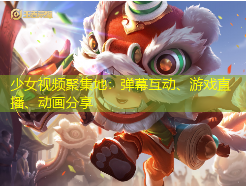 少女視頻聚集地：彈幕互動、游戲直播、動畫分享