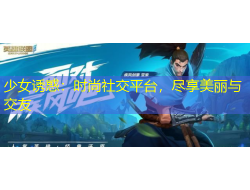 少女誘惑：時(shí)尚社交平臺(tái)，盡享美麗與交友