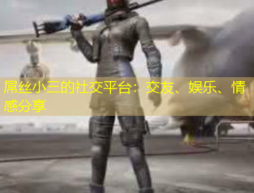 屌絲小三的社交平臺：交友、娛樂、情感分享
