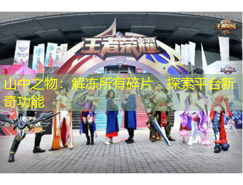 山中之物：解凍所有碎片，探索平臺新奇功能